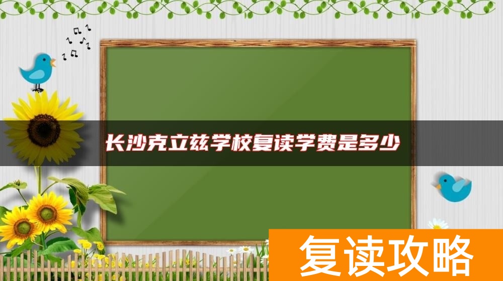 长沙克立兹学校复读学费是多少