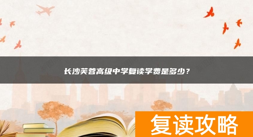 长沙芙蓉高级中学复读学费是多少？