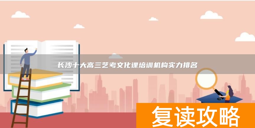 长沙十大高三艺考文化课培训机构实力排名