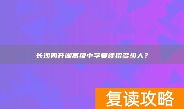 长沙同升湖高级中学复读招多少人？