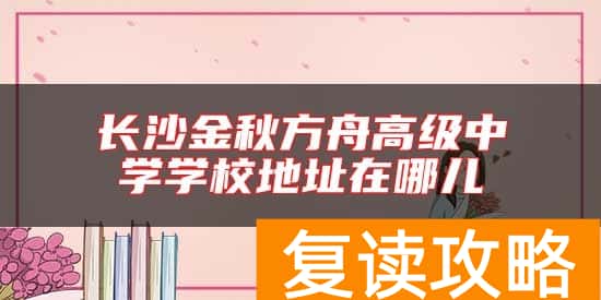 长沙金秋方舟高级中学学校地址在哪儿