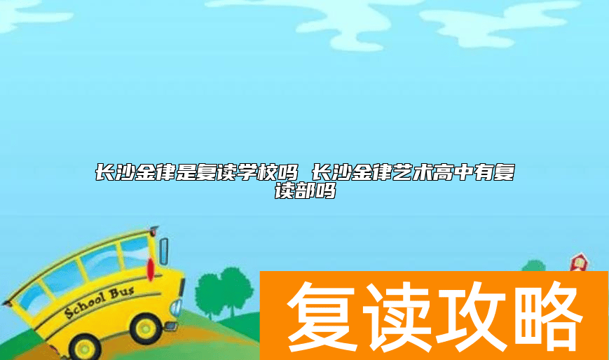 长沙金律是复读学校吗 长沙金律艺术高中有复读部吗