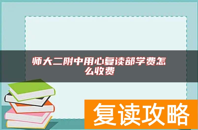 师大二附中用心复读部学费怎么收费
