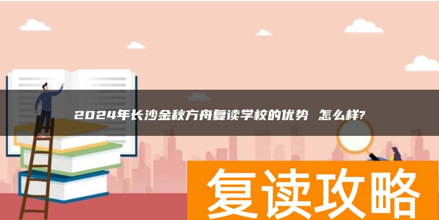2024年长沙金秋方舟复读学校的优势 怎么样?