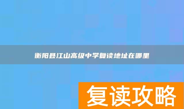 衡阳县江山高级中学复读地址在哪里